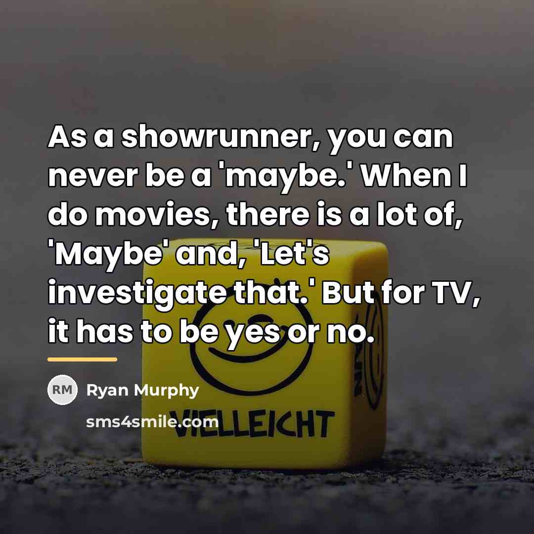 “As a showrunner, you can never be a 'maybe.' When…” quote by Ryan Murphy