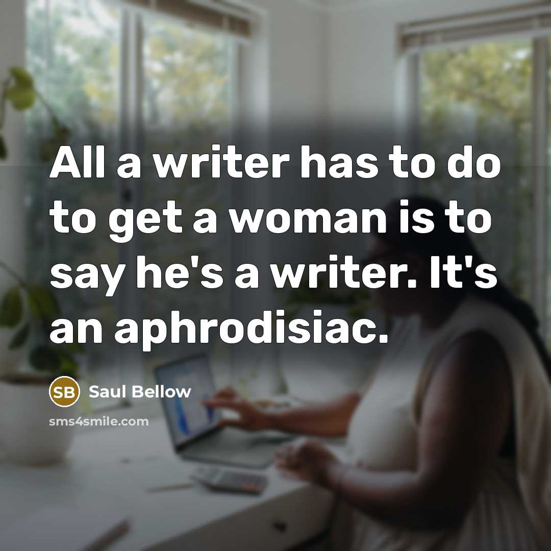 “All a writer has to do to get a woman…” quote by Saul Bellow