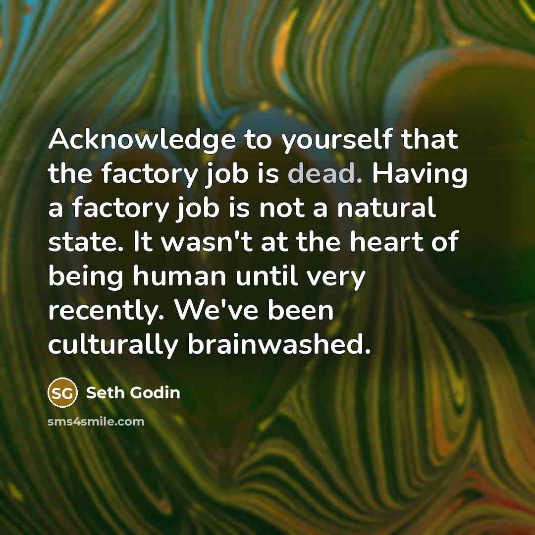 “Acknowledge to yourself that the factory job is dead. Having…” quote by Seth Godin