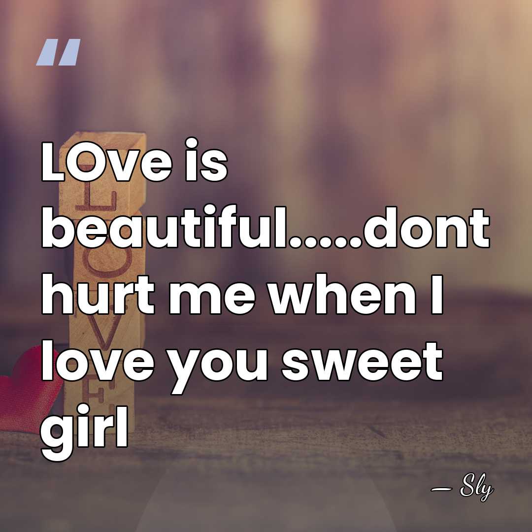 LOve is beautiful.....dont hurt me when I love you sweet girl - Sly