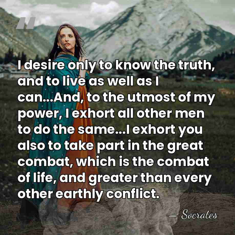 I desire only to know the truth, and to live as well&hellip; - Socrates
