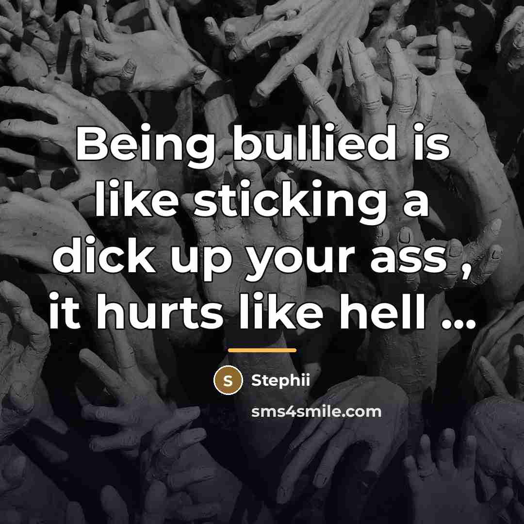 “Being bullied is like sticking a dick up your ass…” quote by Stephii