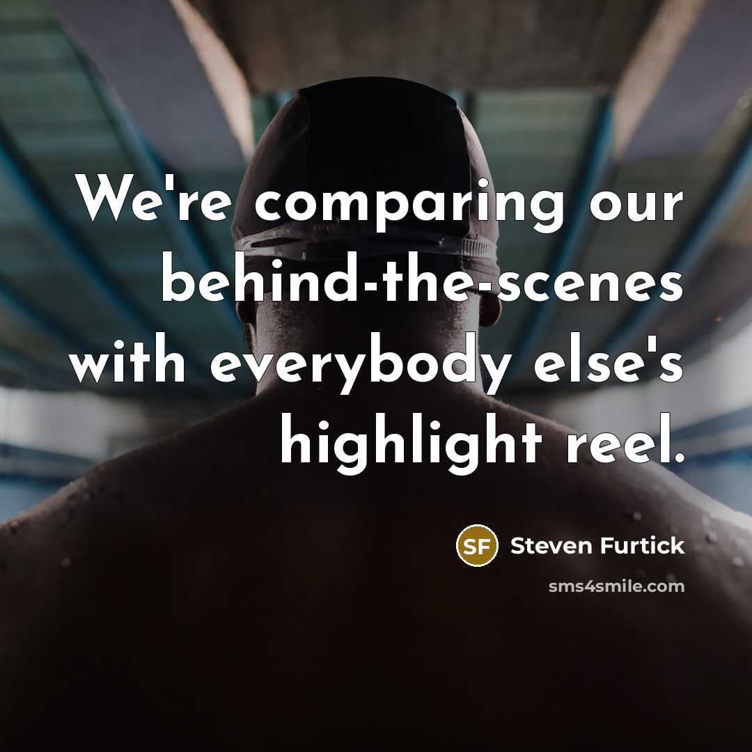 “We're comparing our behind-the-scenes with everybody else's highlight reel.…” quote by Steven Furtick