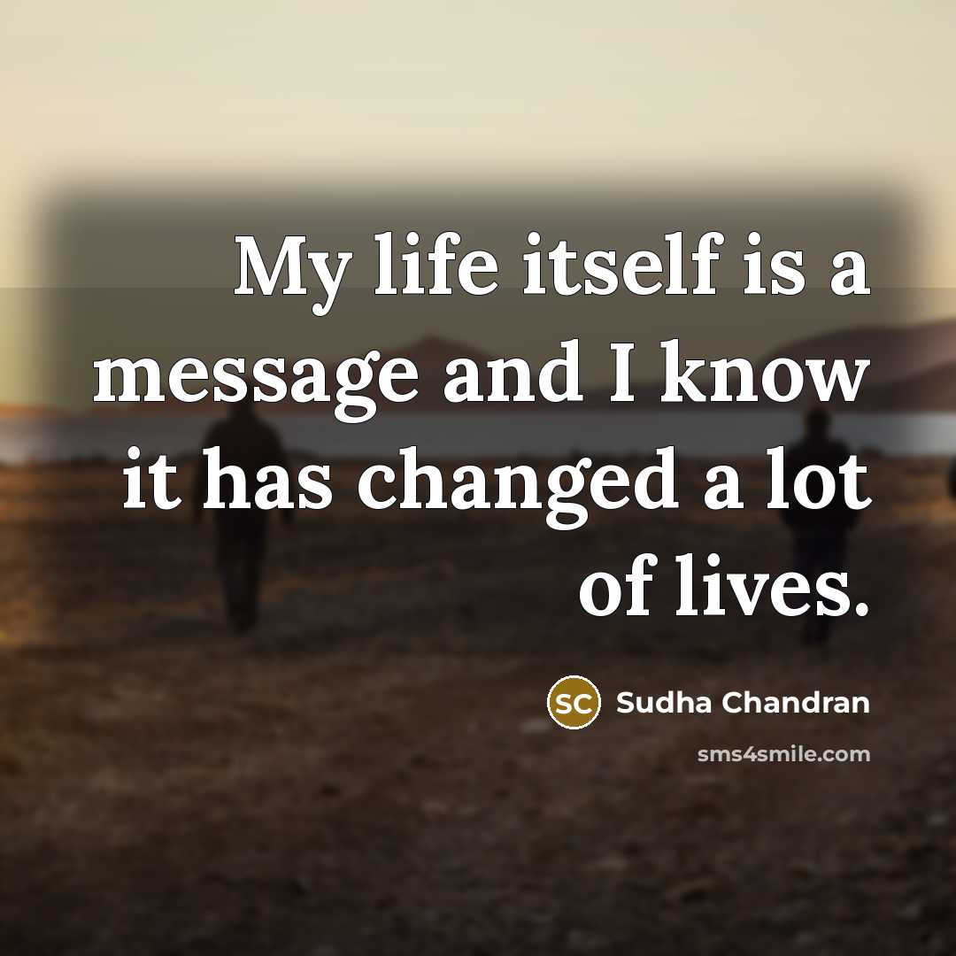 “My life itself is a message and I know it…” quote by Sudha Chandran