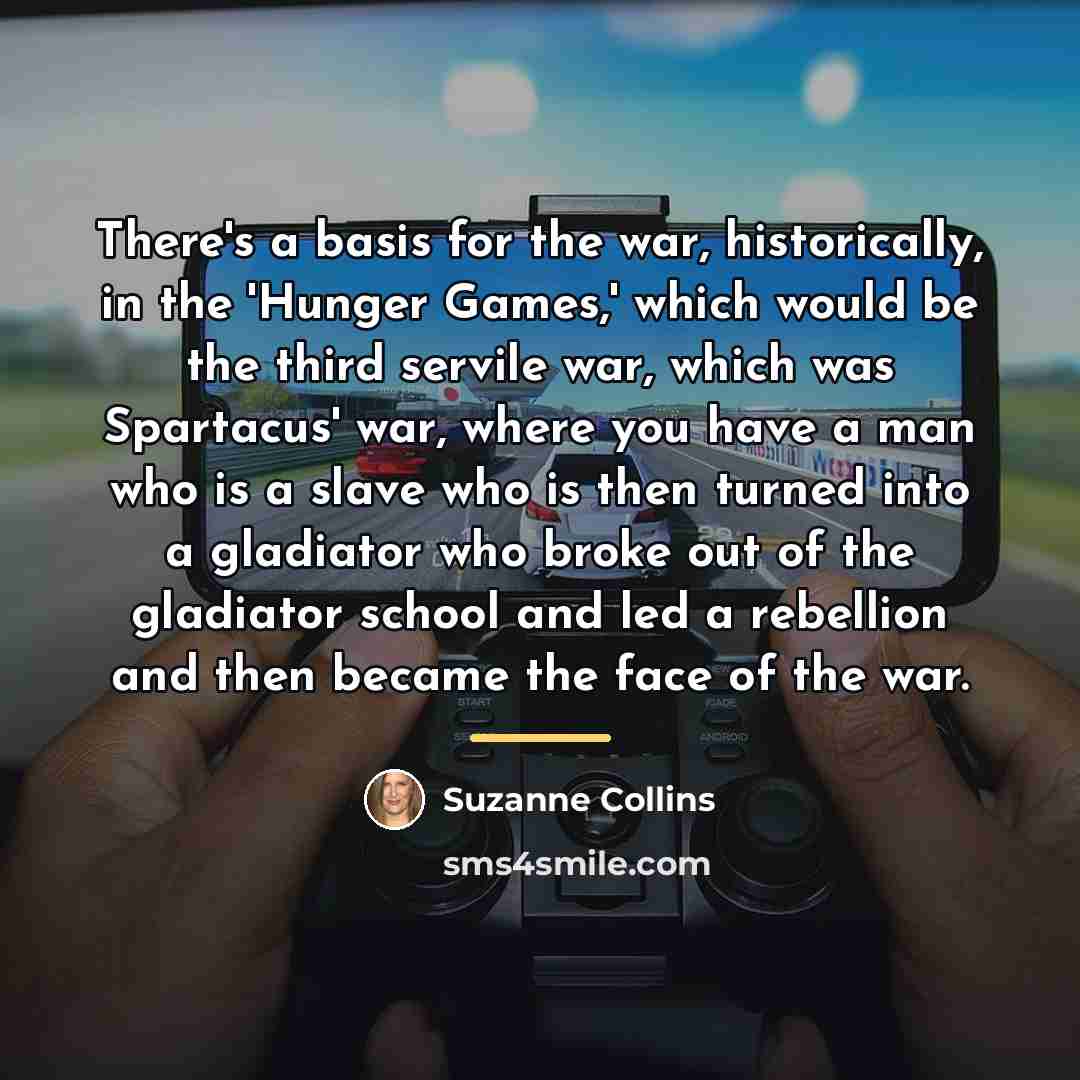 “There's a basis for the war, historically, in the 'Hunger…” quote by Suzanne Collins