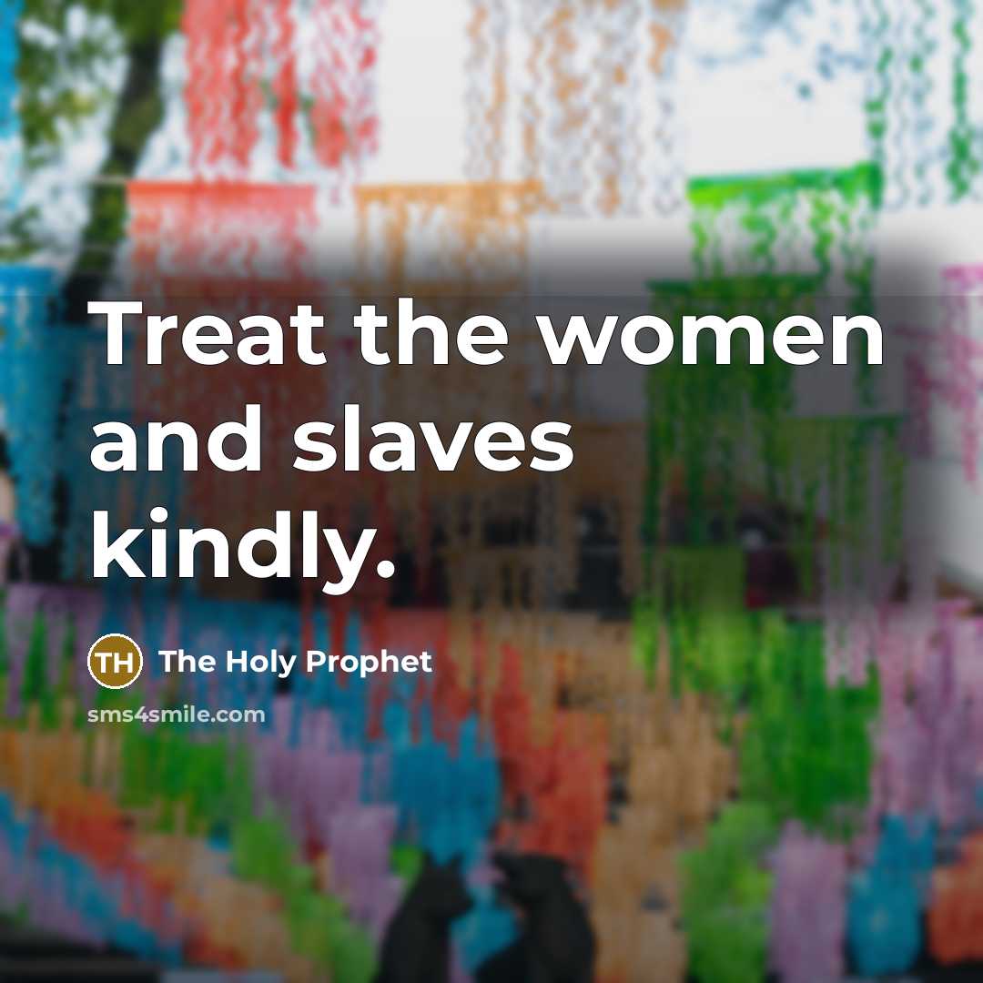 “Treat the women and slaves kindly.” quote by The Holy Prophet