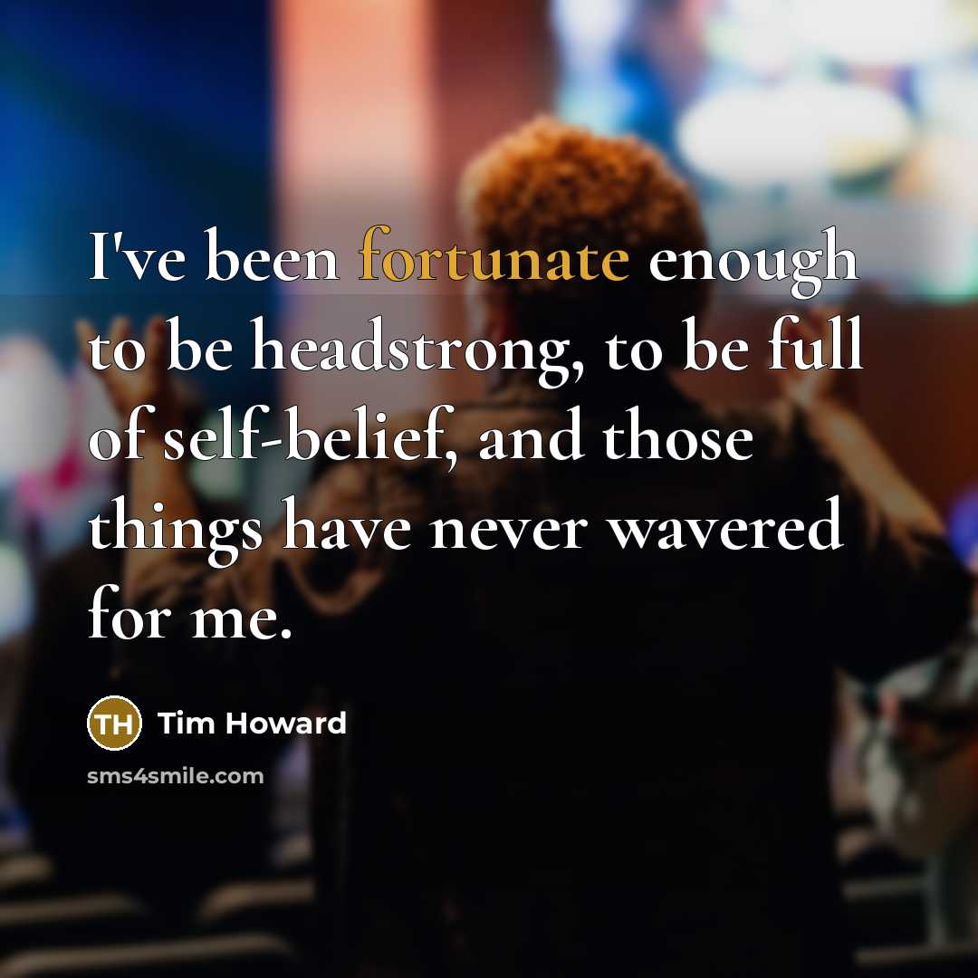 “I've been fortunate enough to be headstrong, to be full…” quote by Tim Howard