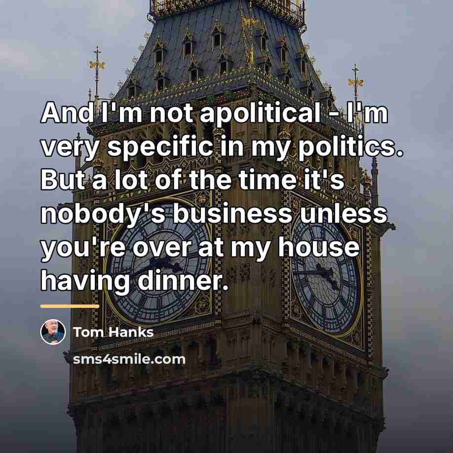 “And I'm not apolitical - I'm very specific in my…” quote by Tom Hanks