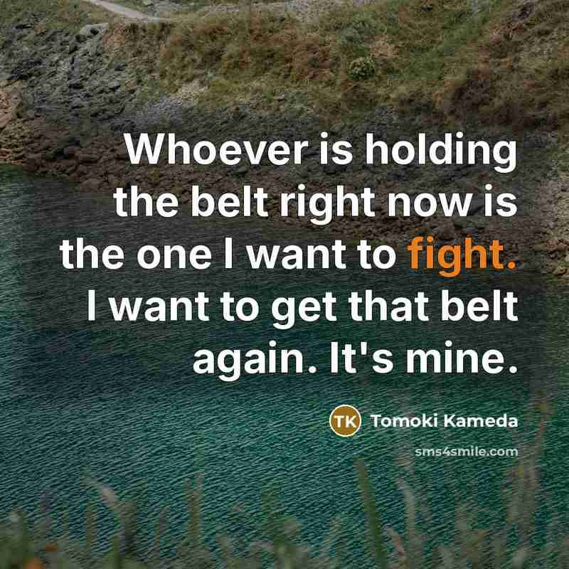 “Whoever is holding the belt right now is the one…” quote by Tomoki Kameda