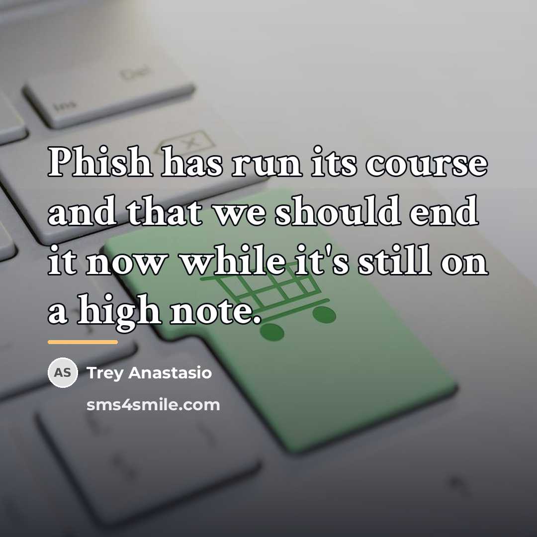 “Phish has run its course and that we should end…” quote by Trey Anastasio
