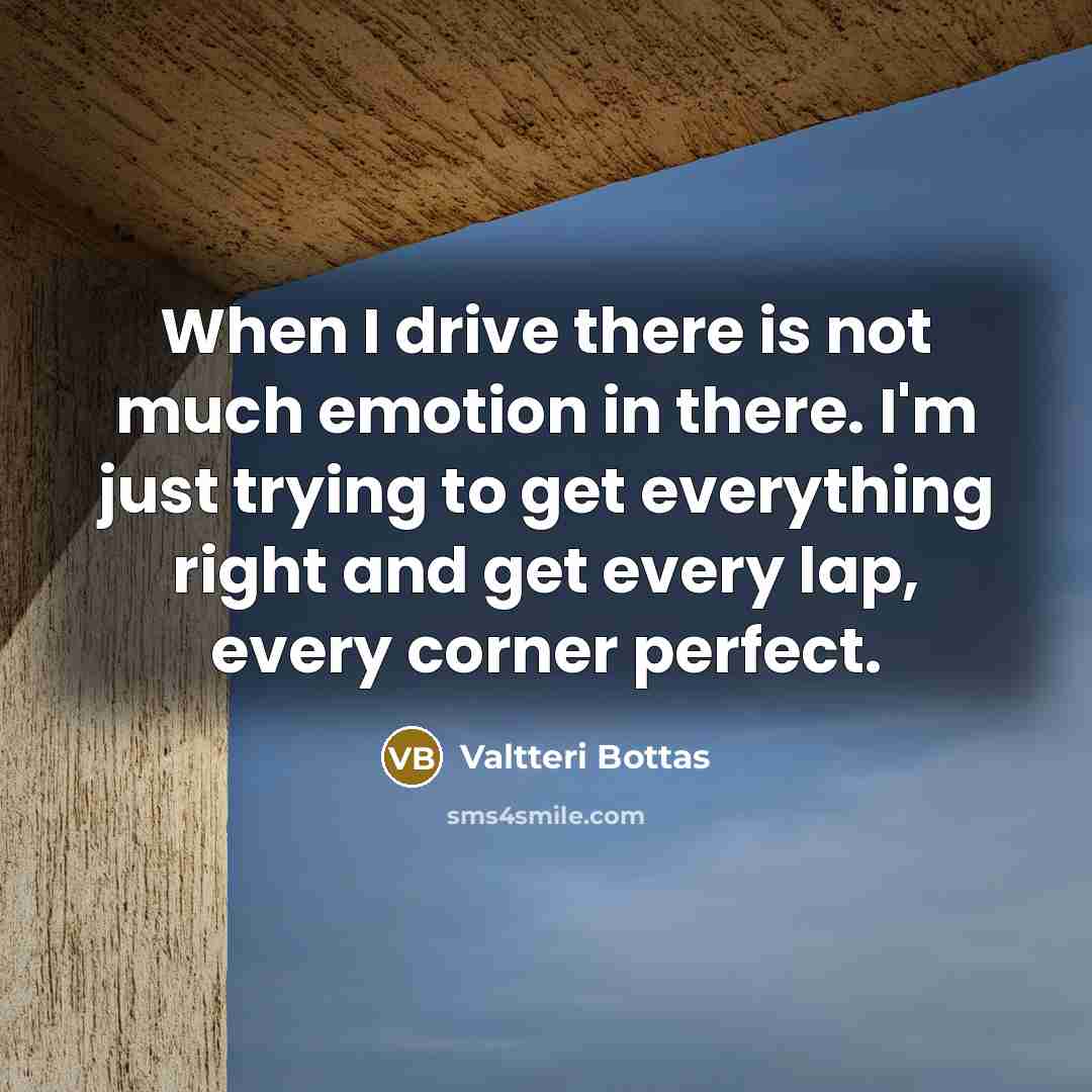 “When I drive there is not much emotion in there.…” quote by Valtteri Bottas