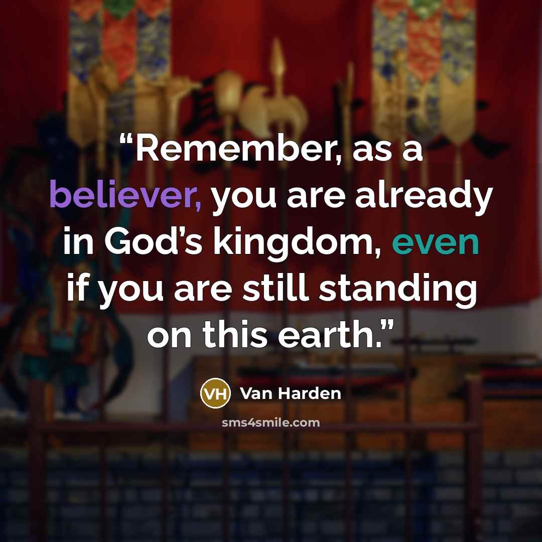 “Remember, as a believer, you are already in God’s kingdom, even if you are still standing on this earth.” quote by Van Harden
