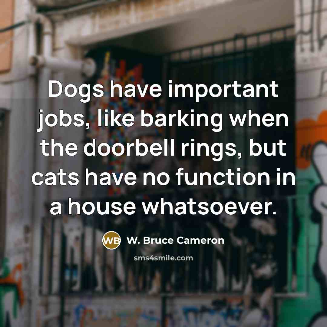 “Dogs have important jobs, like barking when the doorbell rings,…” quote by W. Bruce Cameron