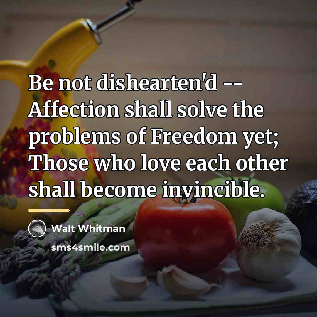 “Be not dishearten'd -- Affection shall solve the problems of…” quote by Walt Whitman