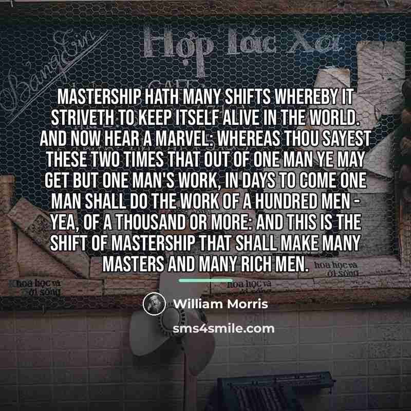 “Mastership hath many shifts whereby it striveth to keep itself…” quote by William Morris