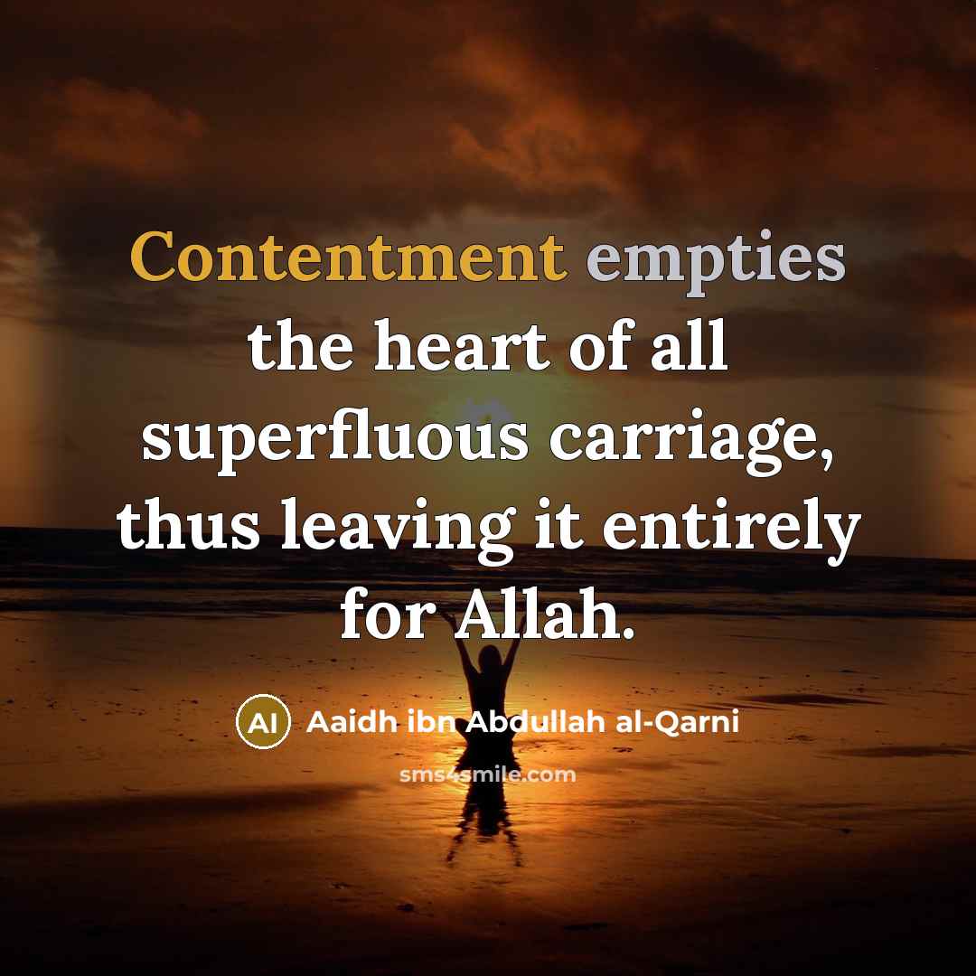 “Contentment empties the heart of all superfluous carriage, thus leaving…” quote by Aaidh ibn Abdullah al-Qarni