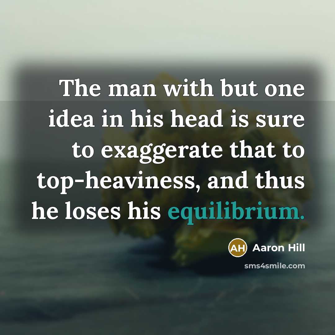 “The man with but one idea in his head is…” quote by Aaron Hill