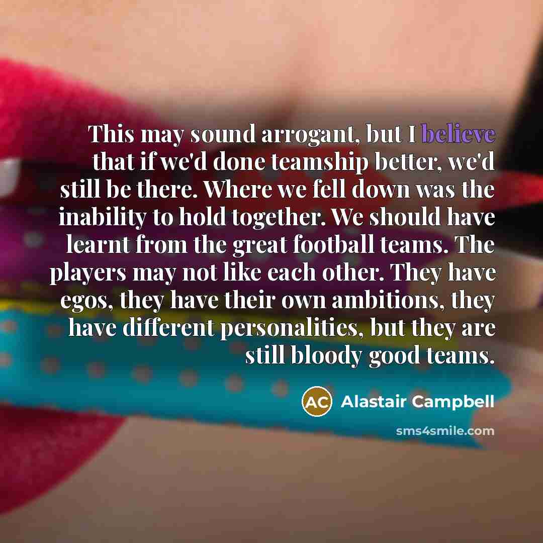 “This may sound arrogant, but I believe that if we'd…” quote by Alastair Campbell