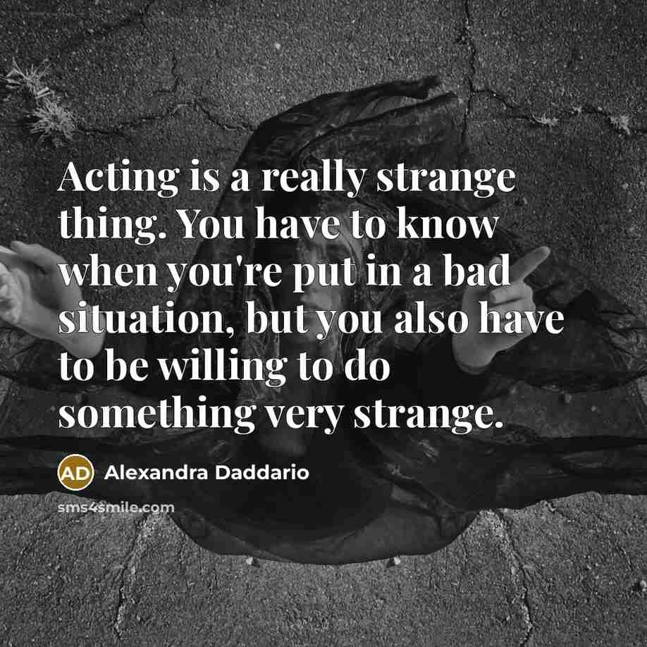 “Acting is a really strange thing. You have to know…” quote by Alexandra Daddario