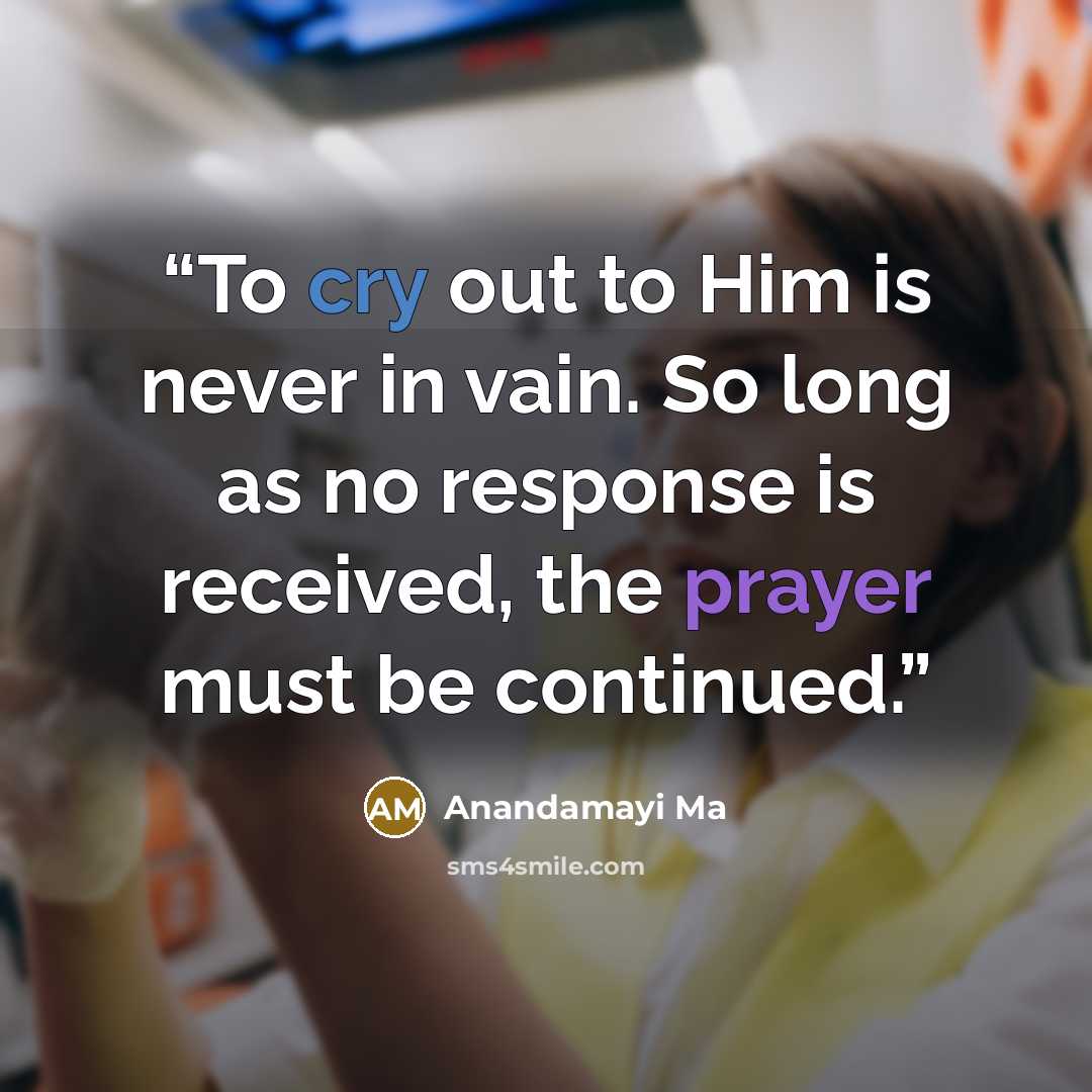 “To cry out to Him is never in vain. So long as no response is received, the prayer must be continued.” quote by Anandamayi Ma