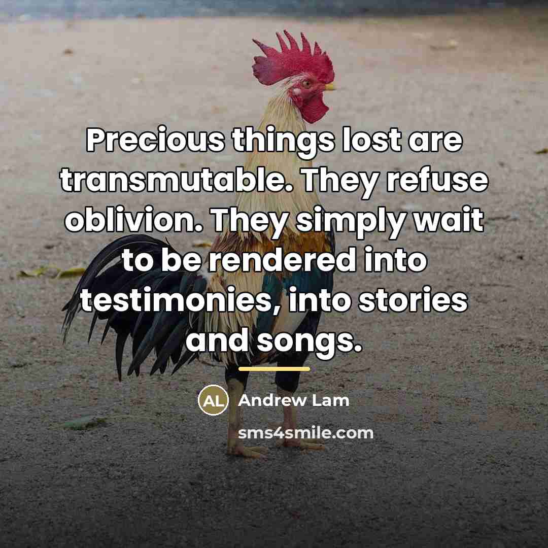 “Precious things lost are transmutable. They refuse oblivion. They simply…” quote by Andrew Lam