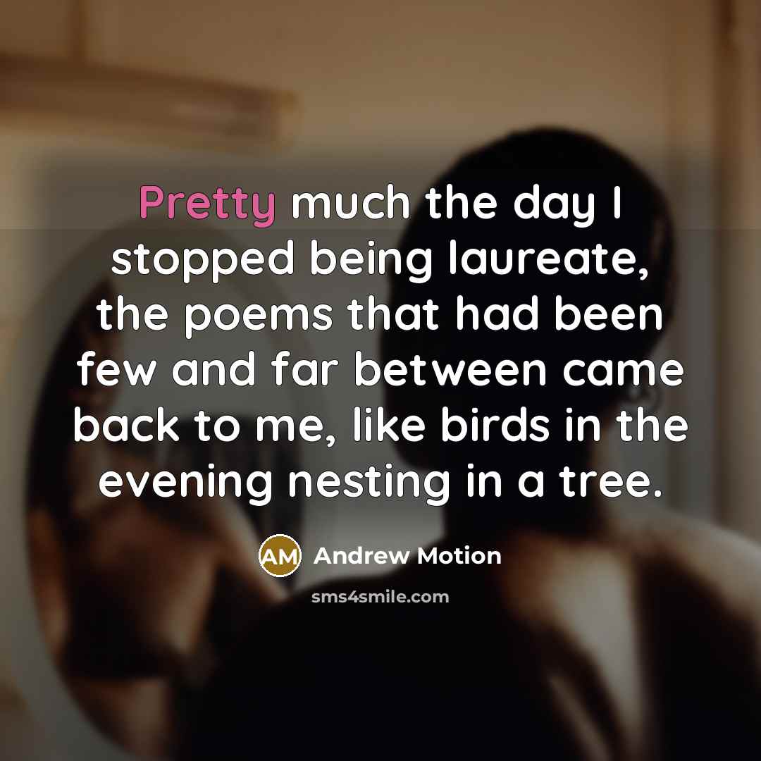 “Pretty much the day I stopped being laureate, the poems…” quote by Andrew Motion