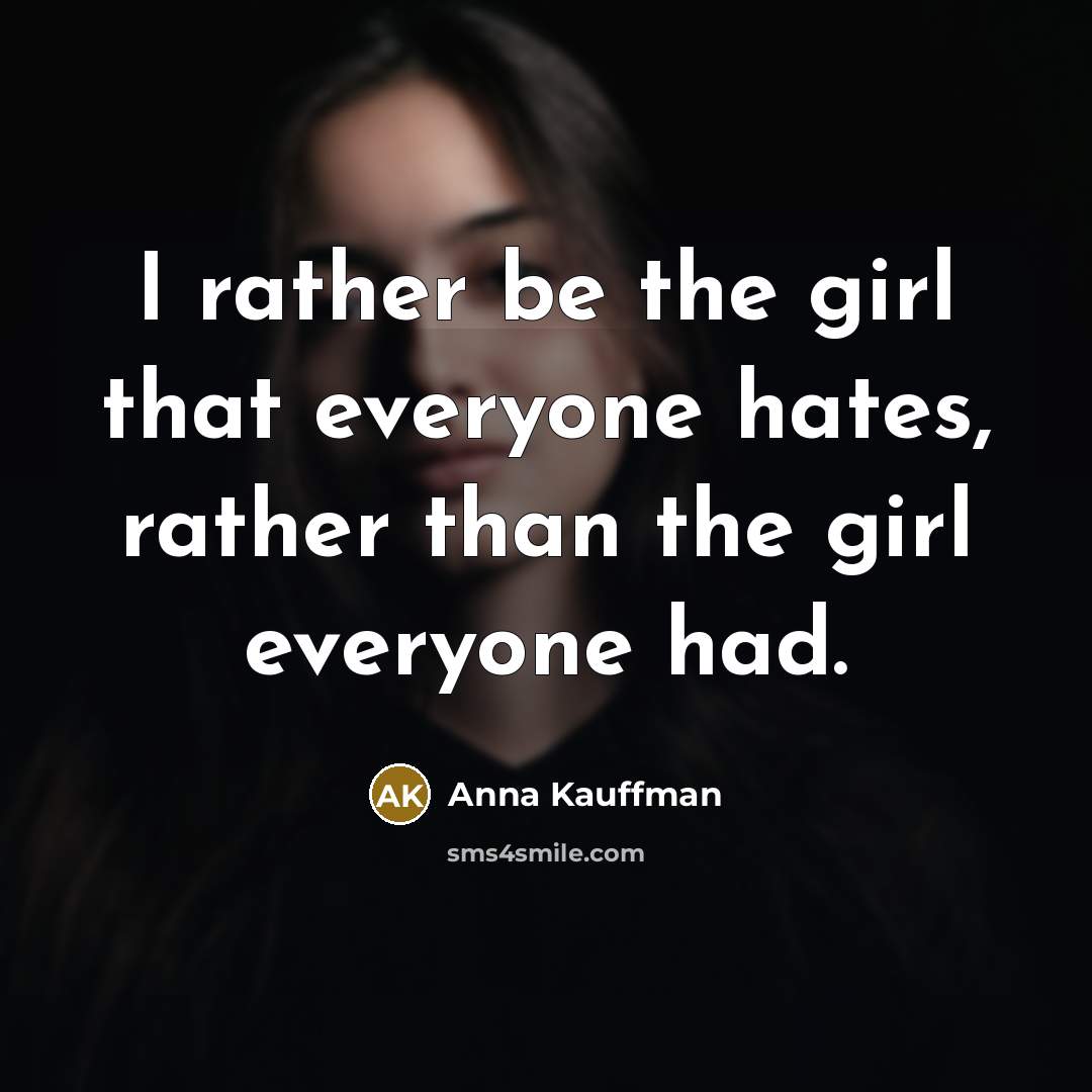 “I rather be the girl that everyone hates, rather than the girl everyone had.” quote by Anna Kauffman