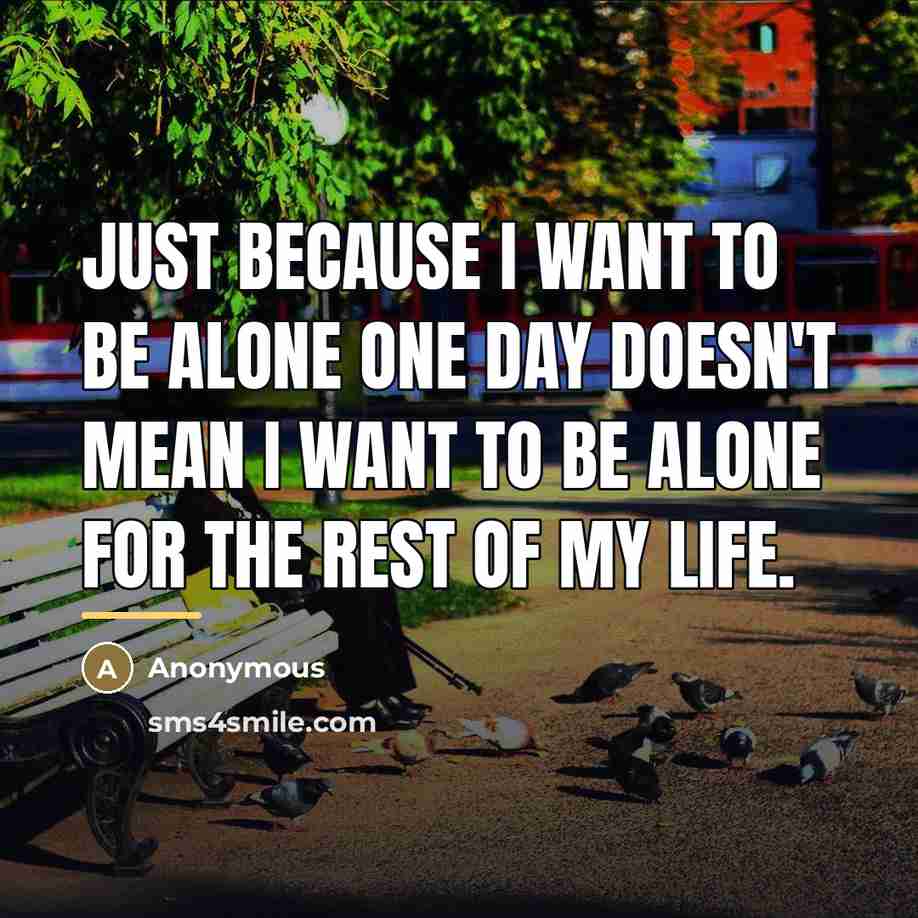 “Just because I want to be alone one day doesn't…” quote by Anonymous