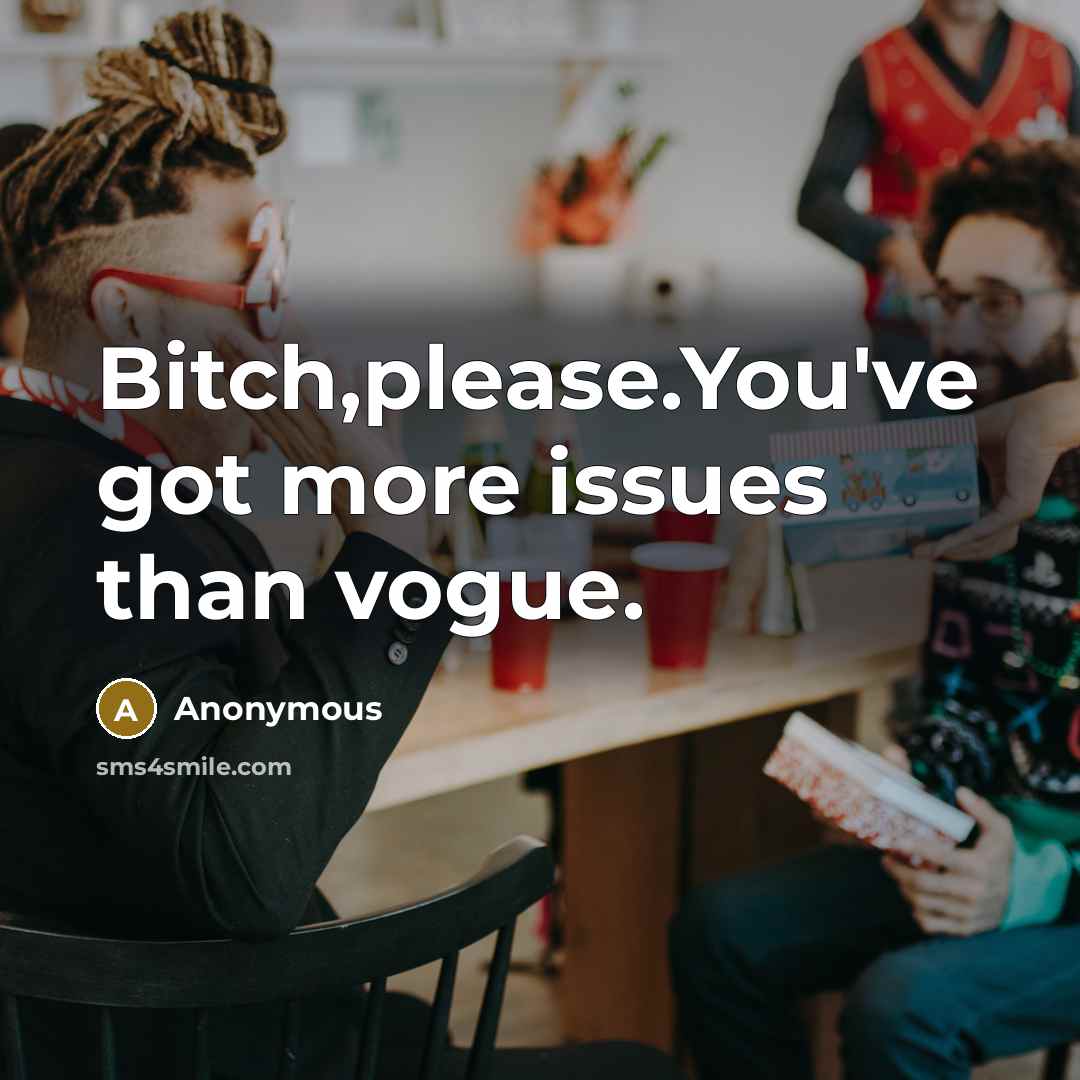 “Bitch,please.You've got more issues than vogue.” quote by Anonymous
