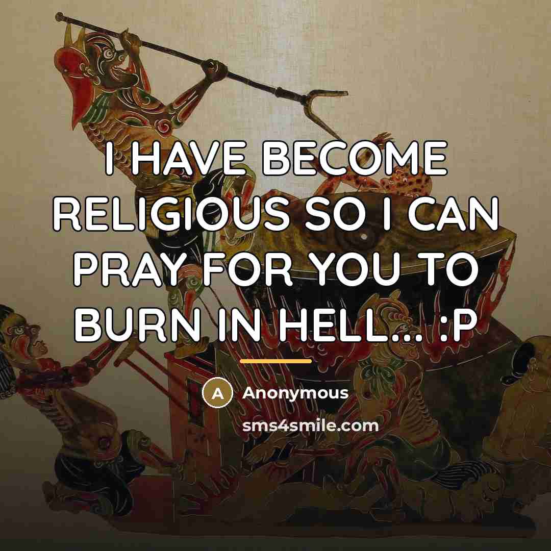 “I HAVE BECOME RELIGIOUS SO I CAN PRAY FOR YOU…” quote by Anonymous