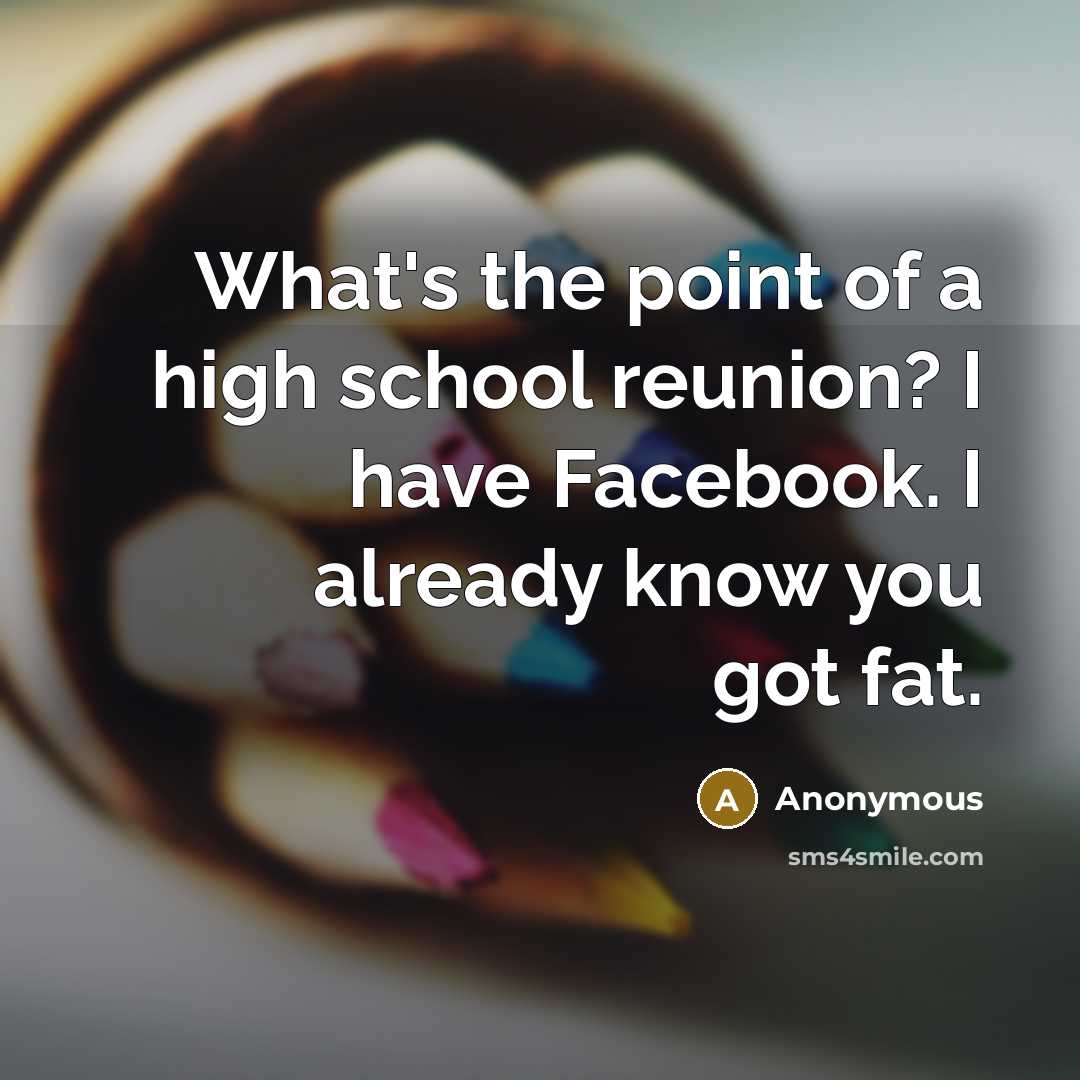 “What's the point of a high school reunion? I have…” quote by Anonymous