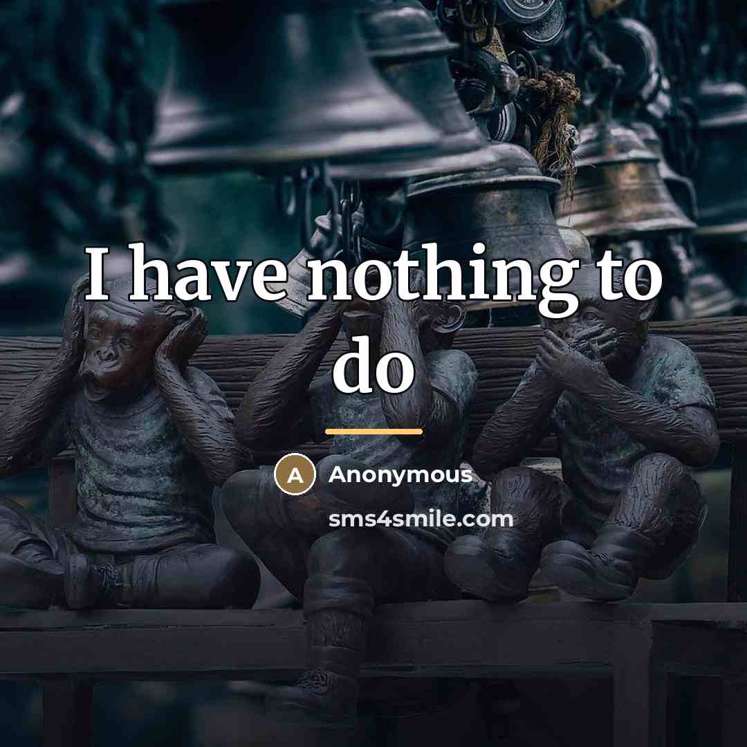 “I have nothing to do…” quote by Anonymous
