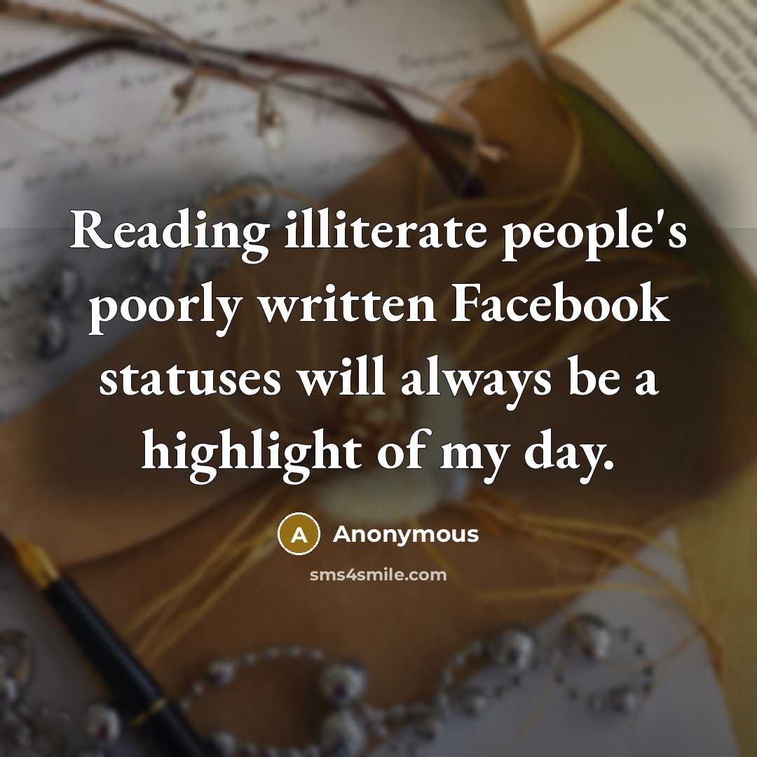 “Reading illiterate people's poorly written Facebook statuses will always be a highlight of my day.” quote by Anonymous