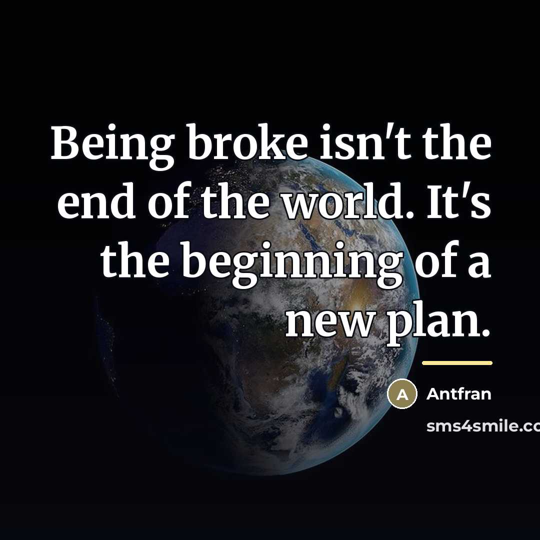 “Being broke isn't the end of the world. It's the…” quote by Antfran
