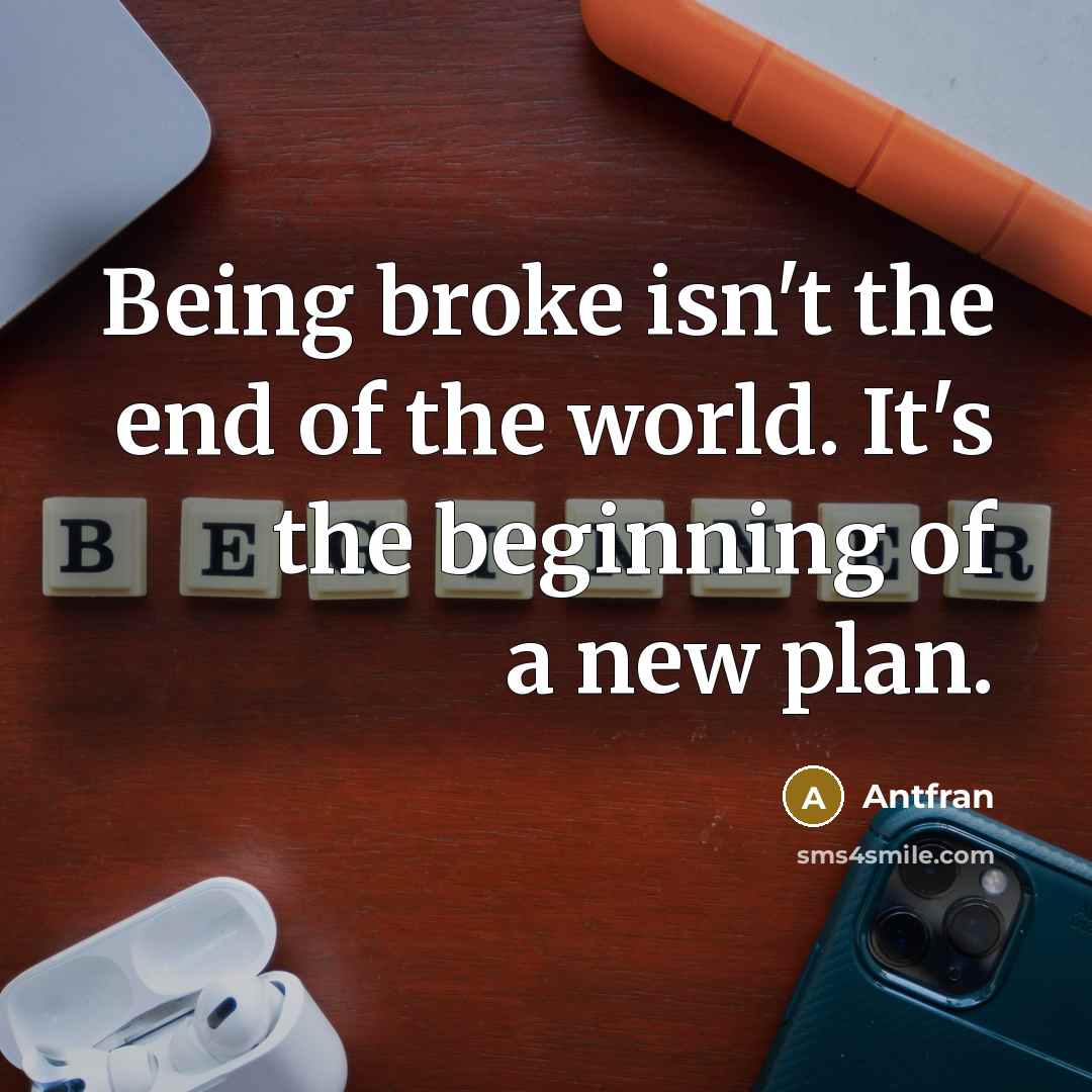 “Being broke isn't the end of the world. It's the beginning of a new plan.” quote by Antfran