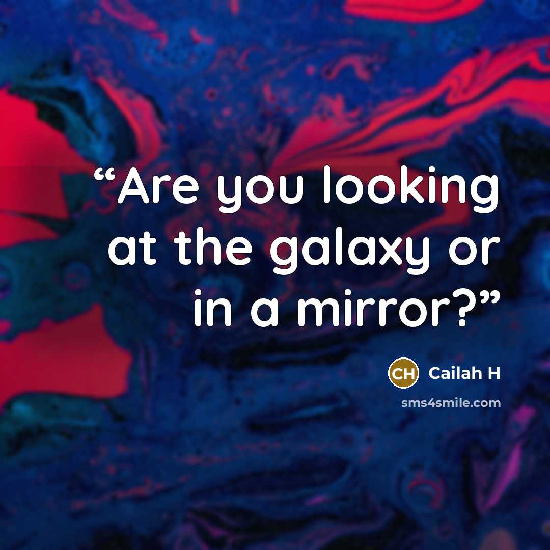 “Are you looking at the galaxy or in a mirror?” quote by Cailah H