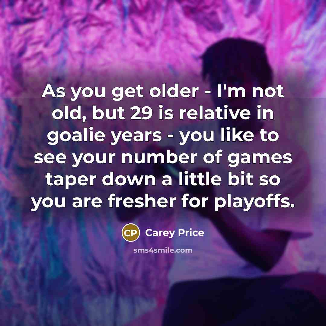 “As you get older - I'm not old, but 29…” quote by Carey Price