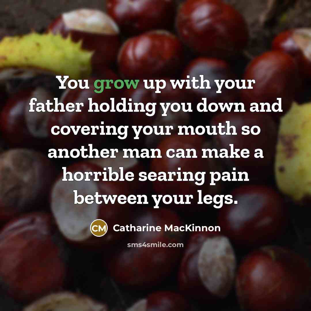 “You grow up with your father holding you down and…” quote by Catharine MacKinnon