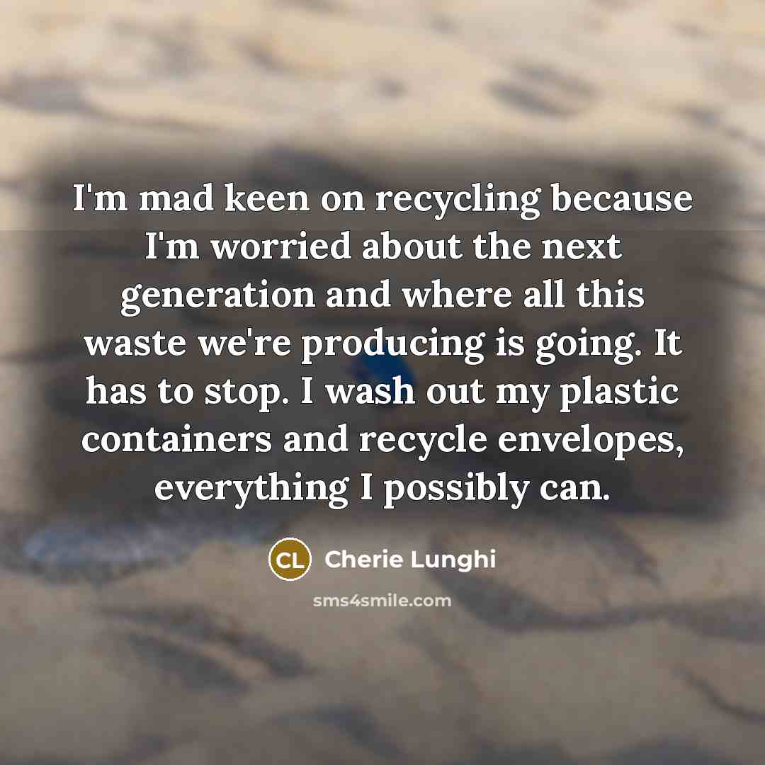 “I'm mad keen on recycling because I'm worried about the…” quote by Cherie Lunghi