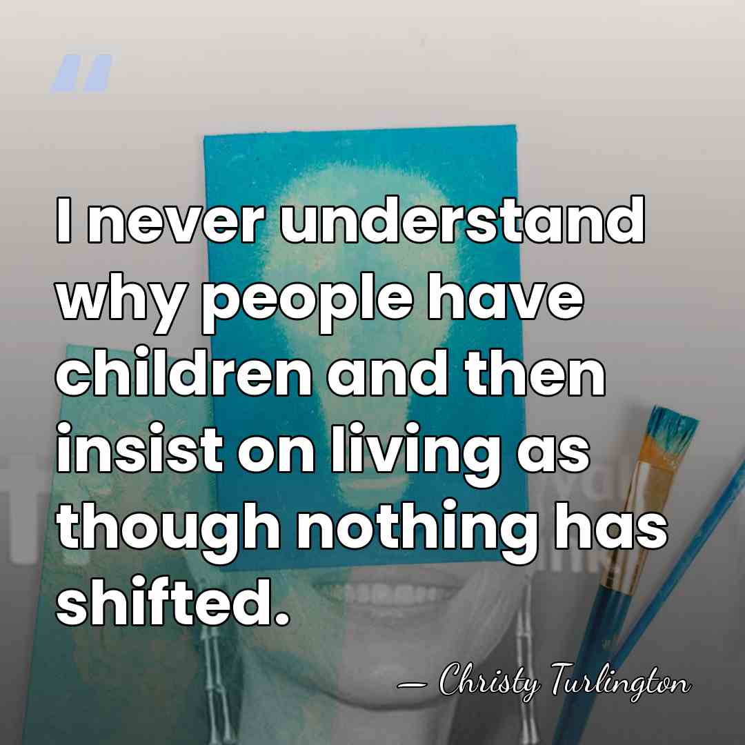 I never understand why people have children and then insist on living&hellip; - Christy Turlington