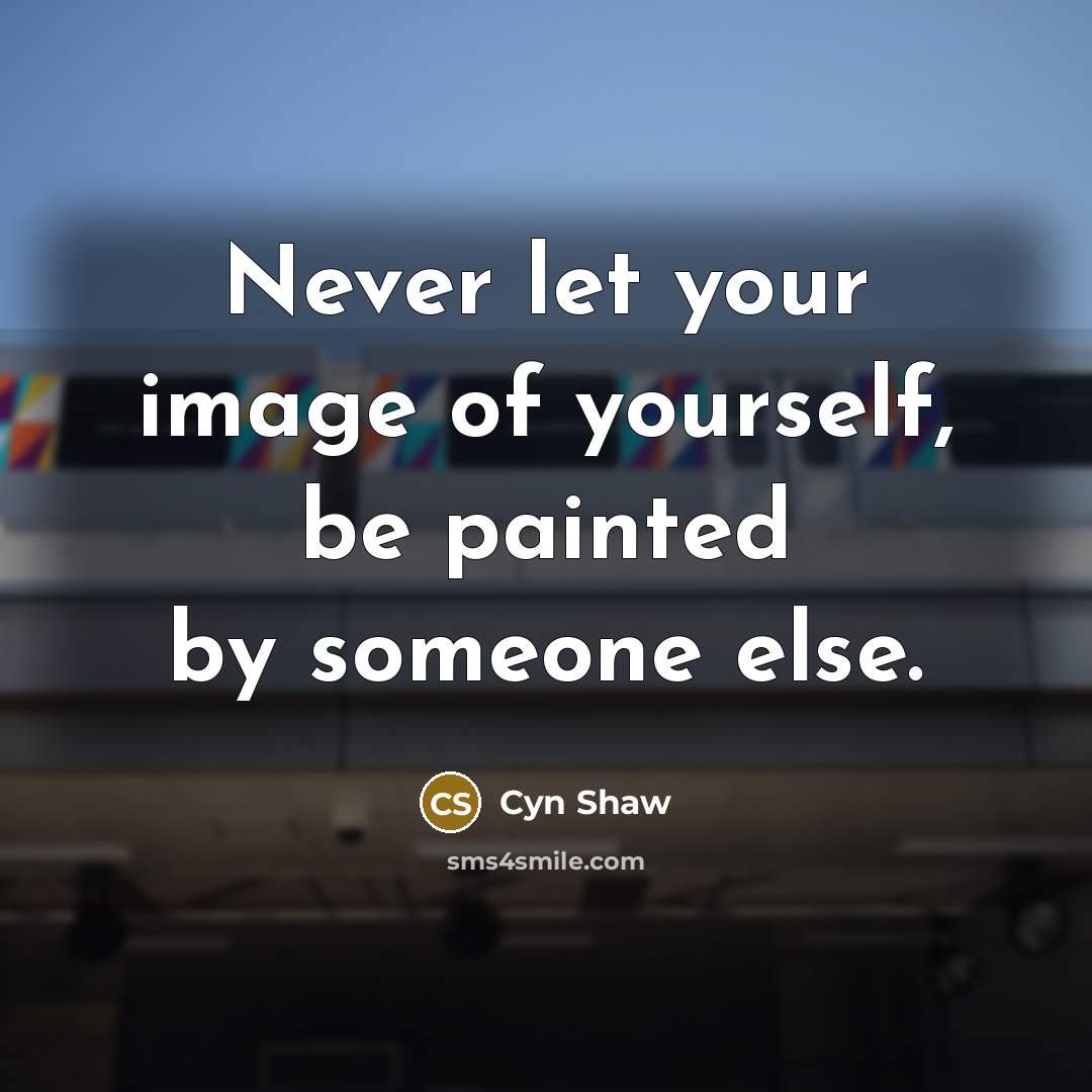 “Never let your image of yourself, be painted by someone…” quote by Cyn Shaw
