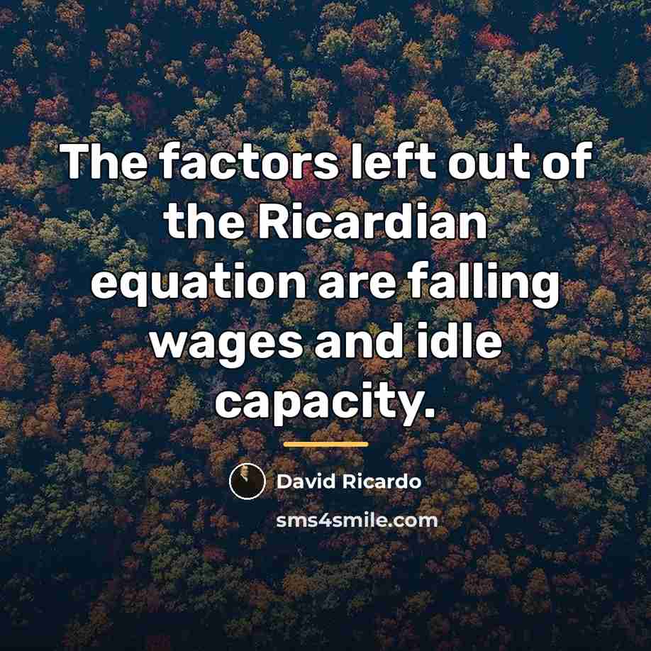“The factors left out of the Ricardian equation are falling…” quote by David Ricardo