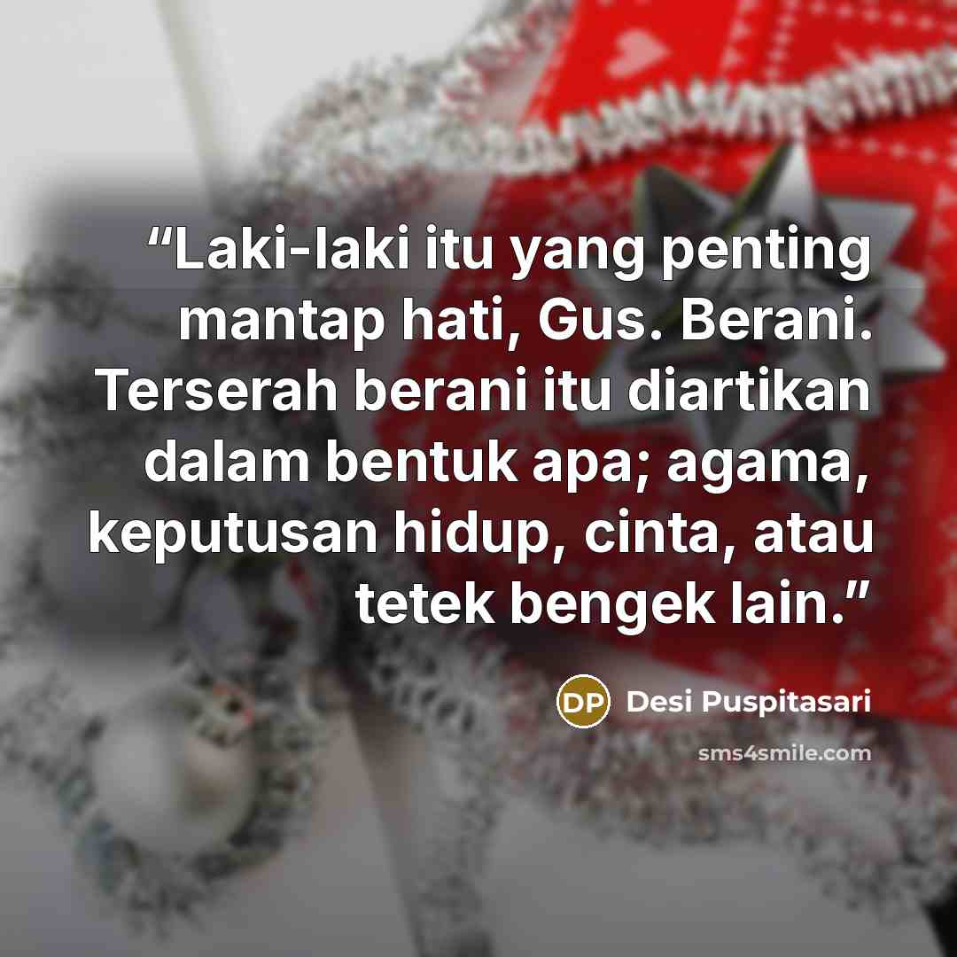 “Laki-laki itu yang penting mantap hati, Gus. Berani. Terserah berani itu diartikan dalam bentuk apa; agama, keputusan hidup, cinta, atau tetek bengek lain.” quote by Desi Puspitasari
