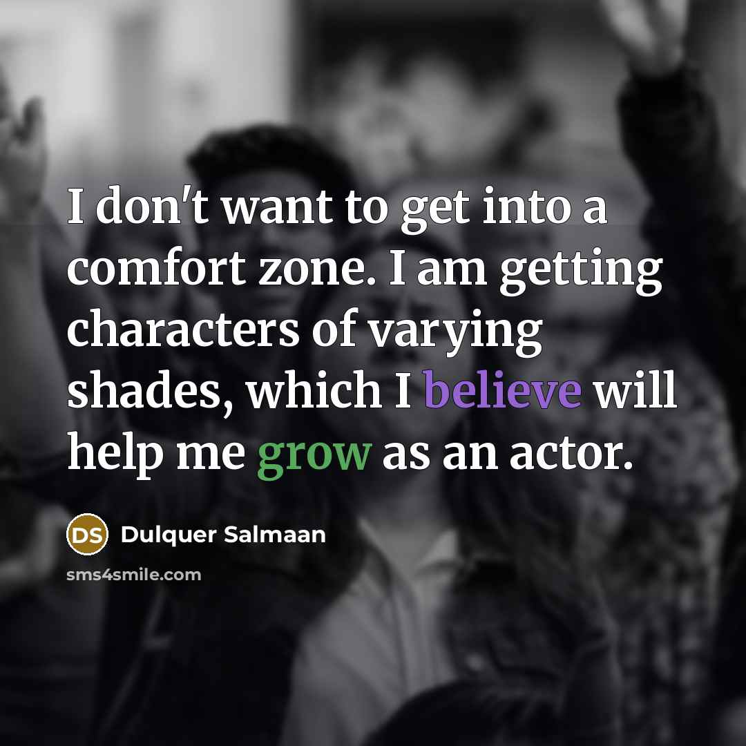 “I don't want to get into a comfort zone. I am getting characters of varying shades, which I believe will help me grow as an actor.” quote by Dulquer Salmaan