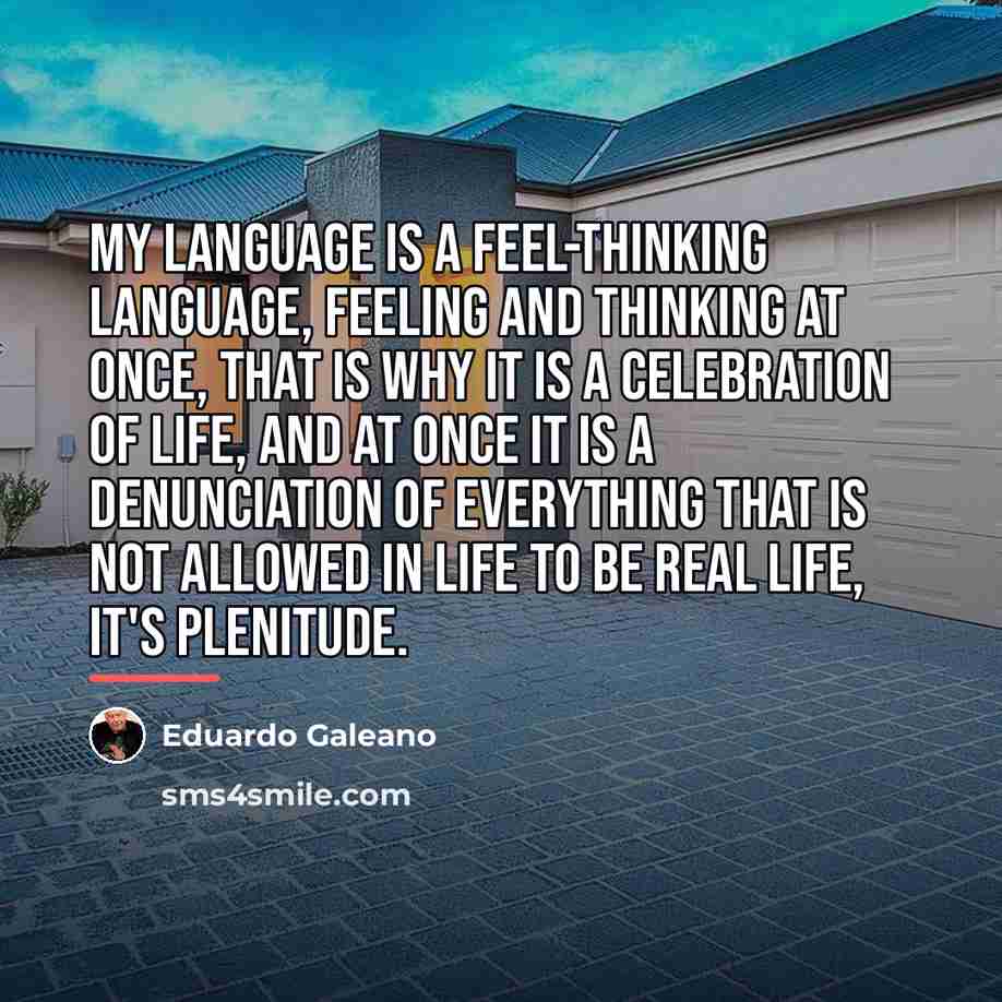 “My language is a feel-thinking language, feeling and thinking at…” quote by Eduardo Galeano
