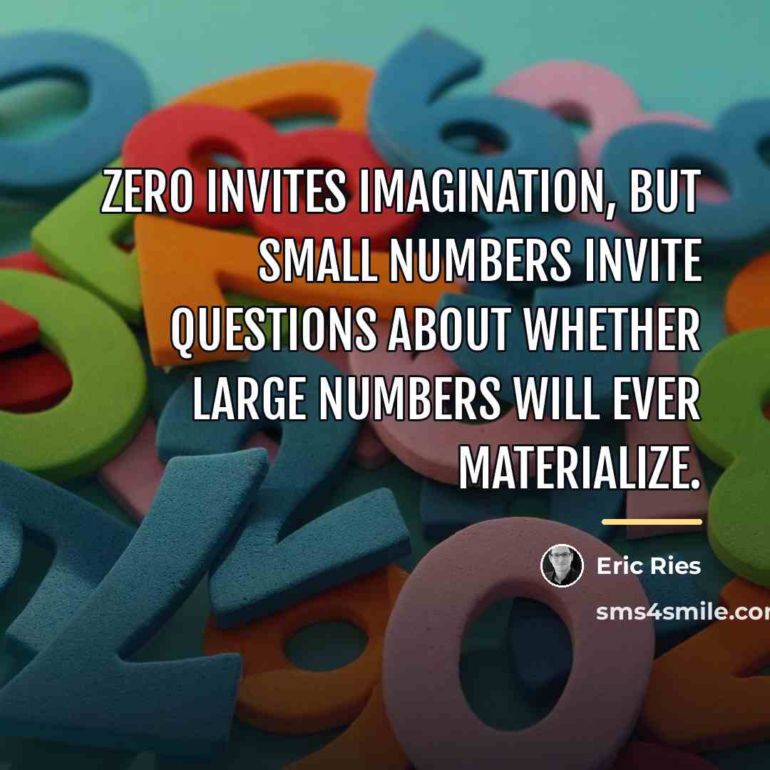 “Zero invites imagination, but small numbers invite questions about whether…” quote by Eric Ries