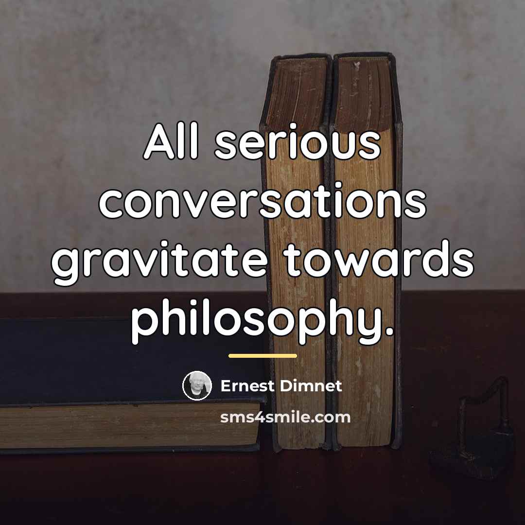 “All serious conversations gravitate towards philosophy.…” quote by Ernest Dimnet