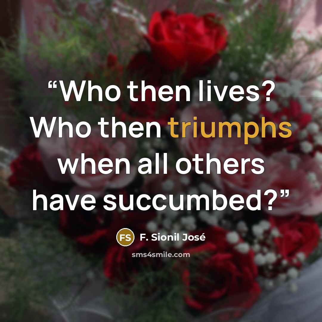 “Who then lives? Who then triumphs when all others have succumbed?” quote by F. Sionil José