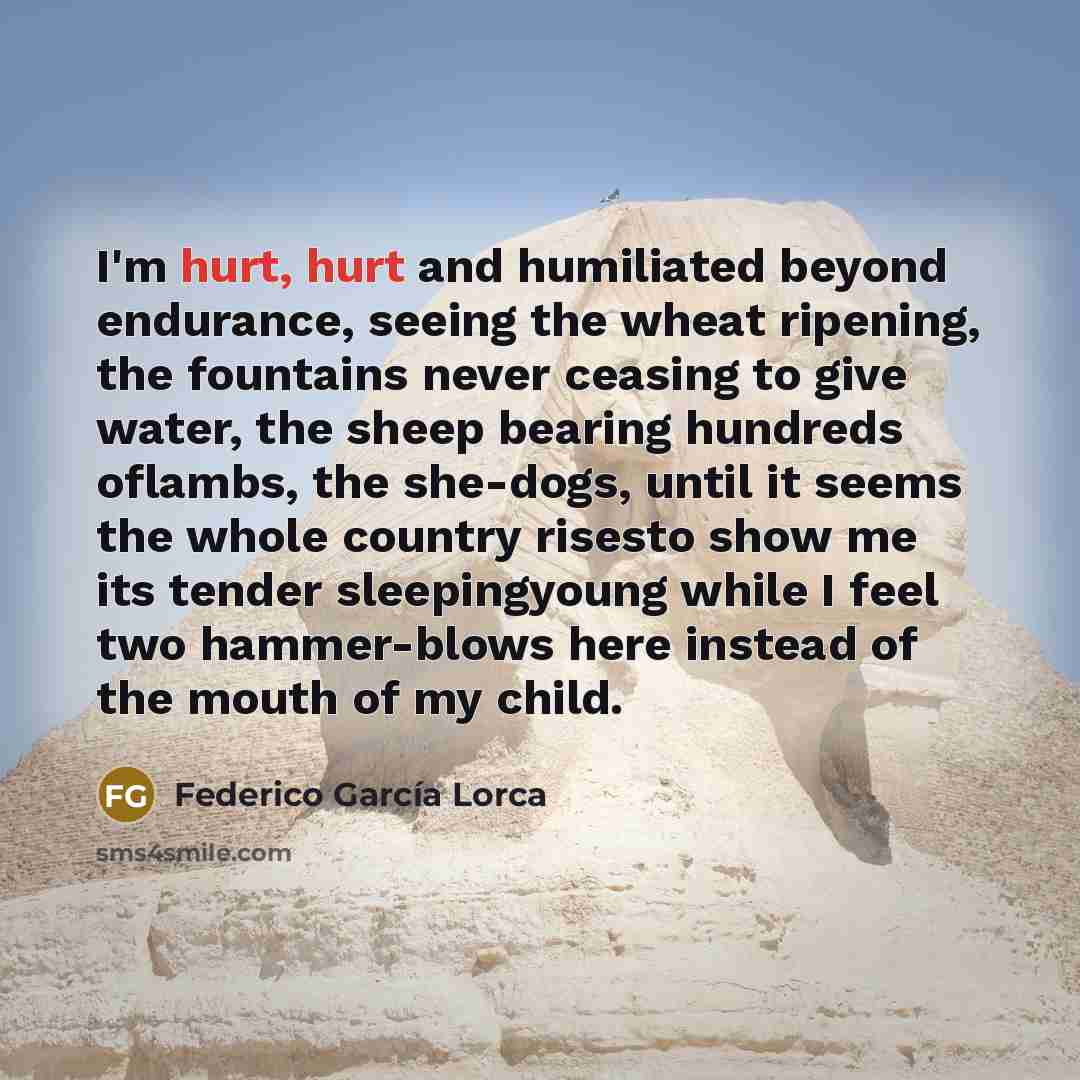 “I'm hurt, hurt and humiliated beyond endurance, seeing the wheat…” quote by Federico García Lorca