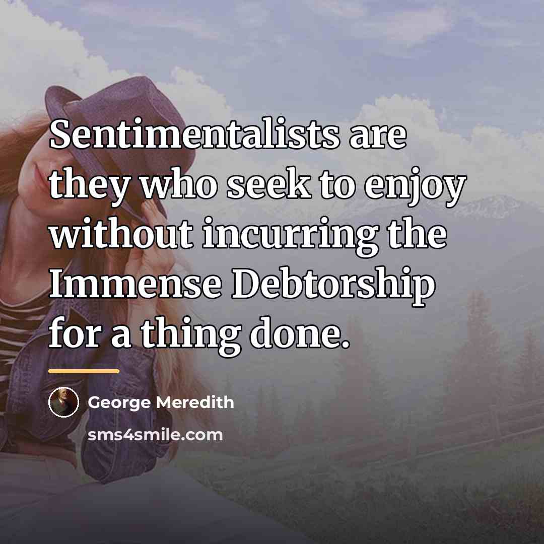 “Sentimentalists are they who seek to enjoy without incurring the…” quote by George Meredith